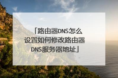 修改路由器DNS的步骤如下